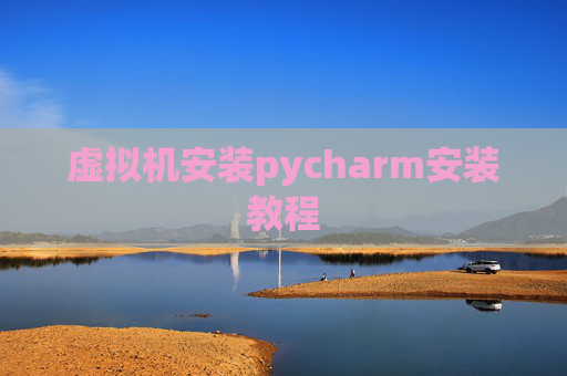 虚拟机安装pycharm安装教程 虚拟机安装pycharm安装教程